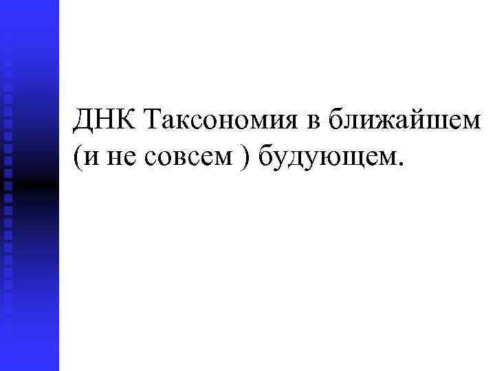 ДНК Таксономия в ближайшем (и не совсем ) будующем. 
