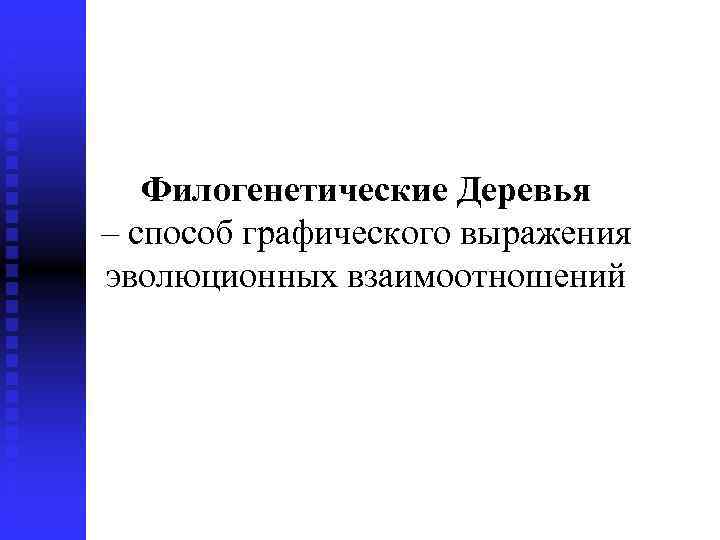 Филогенетические Деревья – способ графического выражения эволюционных взаимоотношений 