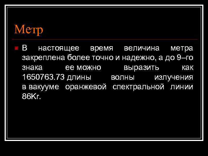 Метр n В настоящее время величина метра закреплена более точно и надежно, а до