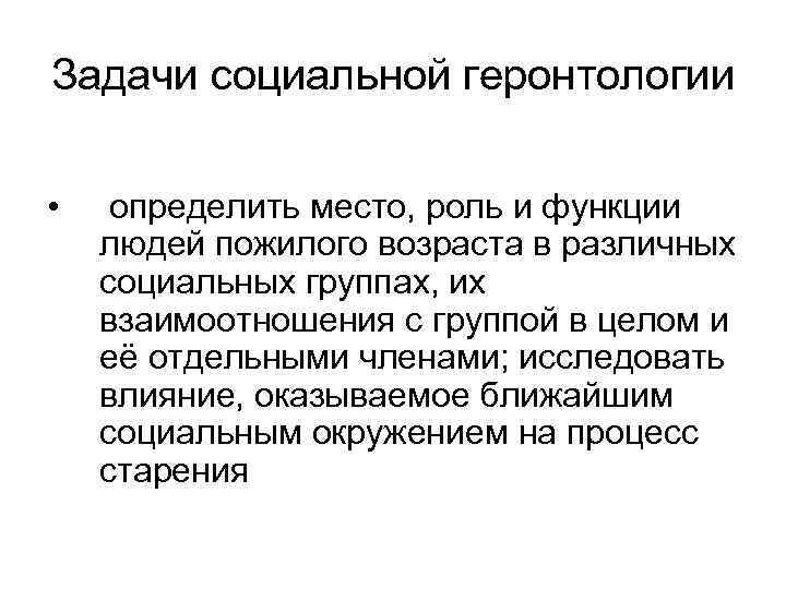 Задачи социальной геронтологии • определить место, роль и функции людей пожилого возраста в различных