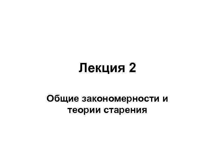 Лекция 2 Общие закономерности и теории старения 