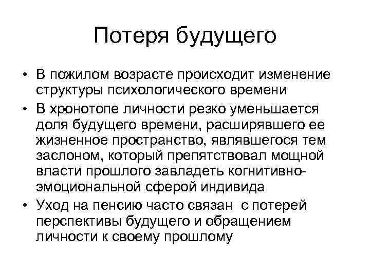 Потеря будущего • В пожилом возрасте происходит изменение структуры психологического времени • В хронотопе