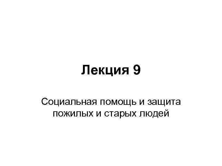 Лекция 9 Социальная помощь и защита пожилых и старых людей 