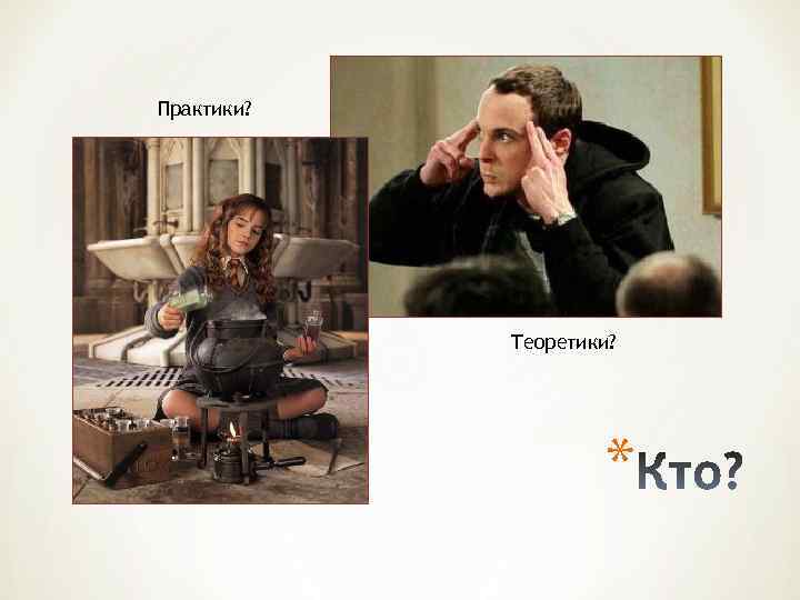 Практики? Теоретики? * 