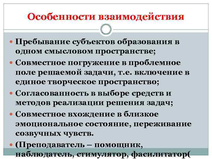 Особенности взаимодействия Пребывание субъектов образования в одном смысловом пространстве; Совместное погружение в проблемное поле