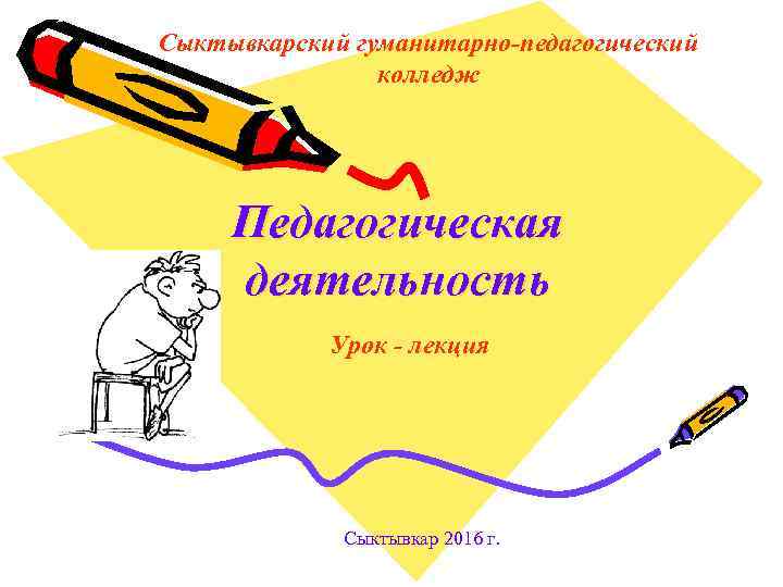 Сыктывкарский гуманитарно-педагогический колледж Педагогическая деятельность Урок - лекция Сыктывкар 2016 г. 