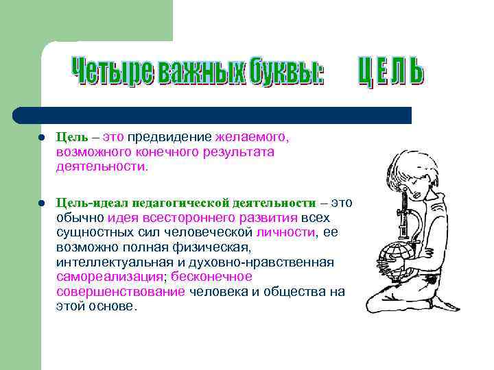 l Цель – это предвидение желаемого, возможного конечного результата деятельности. l Цель-идеал педагогической деятельности