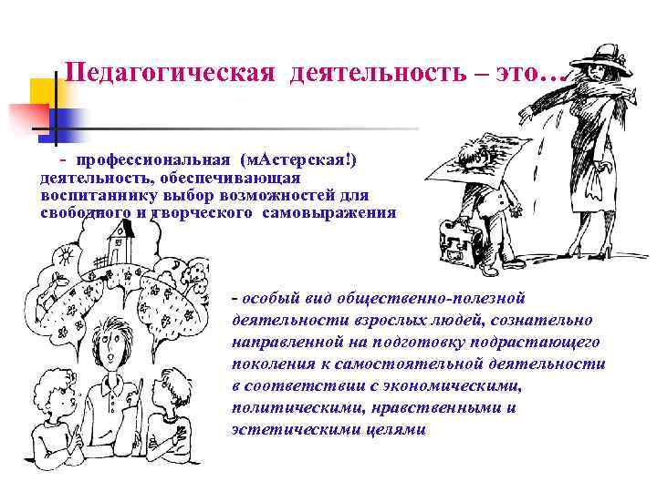 Педагогическая деятельность – это… - профессиональная (м. Астерская!) деятельность, обеспечивающая воспитаннику выбор возможностей для