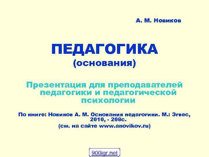 А. М. Новиков ПЕДАГОГИКА (основания) Презентация для преподавателей педагогики и педагогической психологии По книге: