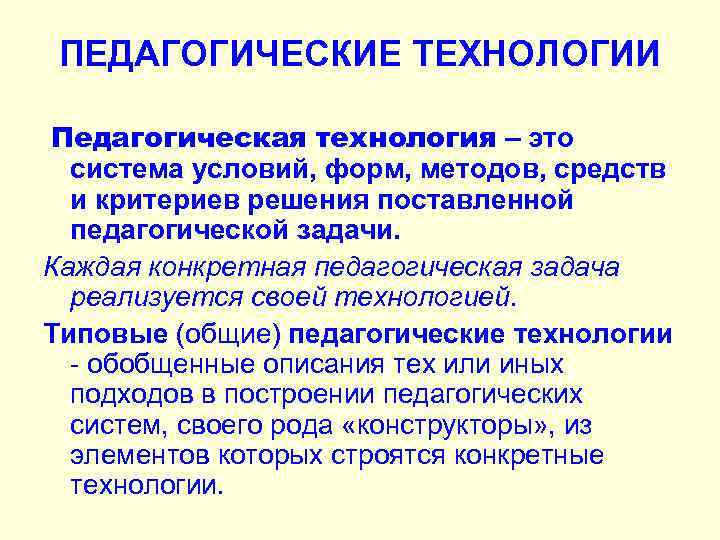 ПЕДАГОГИЧЕСКИЕ ТЕХНОЛОГИИ Педагогическая технология – это система условий, форм, методов, средств и критериев решения