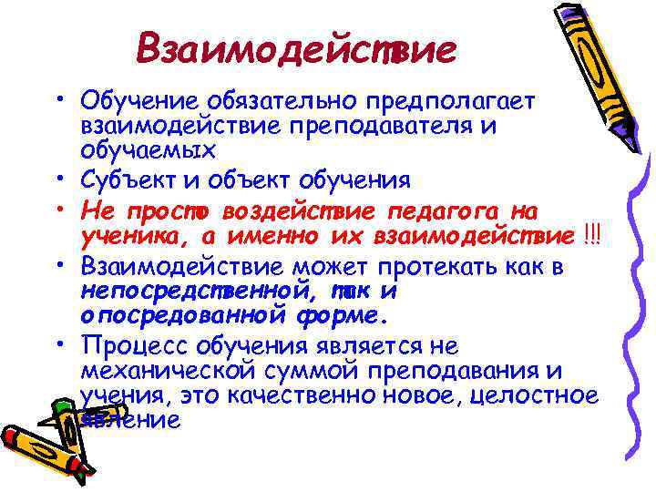Взаимодействие • Обучение обязательно предполагает взаимодействие преподавателя и обучаемых • Субъект и объект обучения