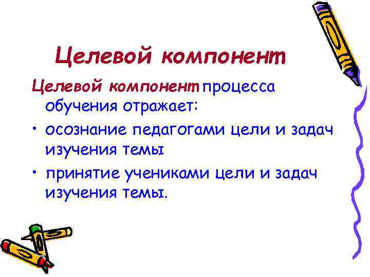 Целевой компонент процесса обучения отражает: • осознание педагогами цели и задач изучения темы •