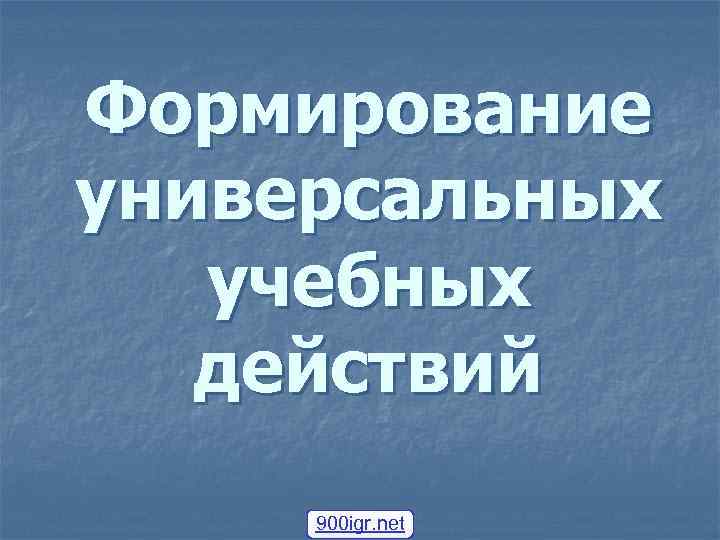 Формирование универсальных учебных действий 900 igr. net 