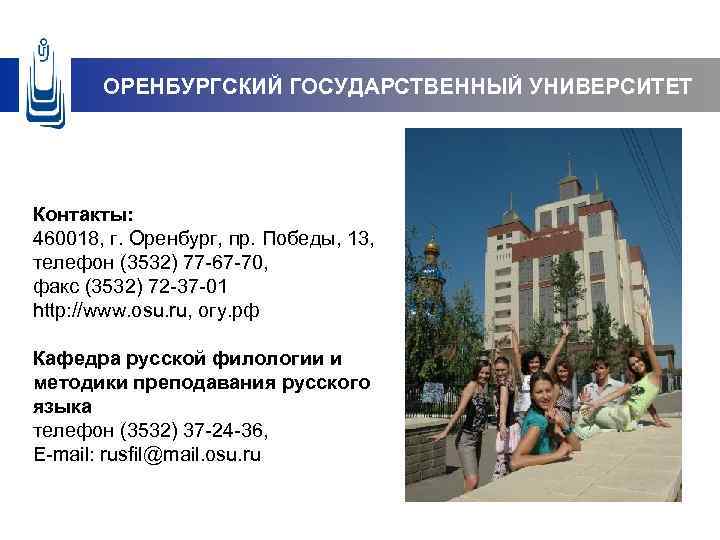 ОРЕНБУРГСКИЙ ГОСУДАРСТВЕННЫЙ УНИВЕРСИТЕТ Контакты: 460018, г. Оренбург, пр. Победы, 13, телефон (3532) 77 -67