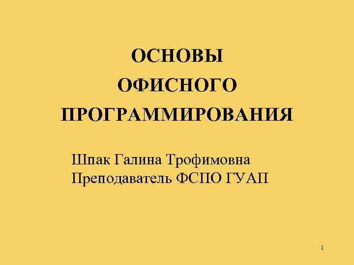 ОСНОВЫ ОФИСНОГО ПРОГРАММИРОВАНИЯ Шпак Галина Трофимовна Преподаватель ФСПО ГУАП 1 