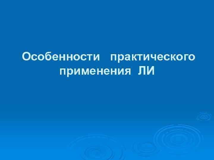 Особенности практического применения ЛИ 