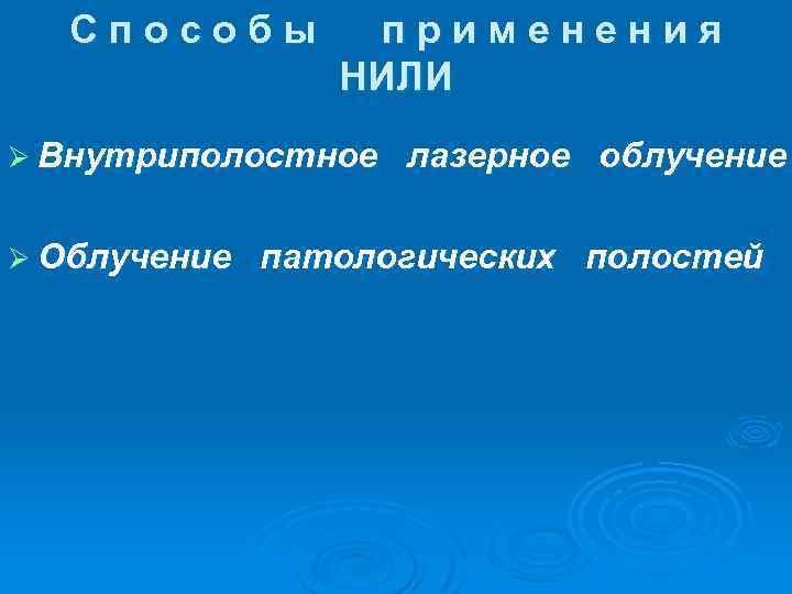 Способы применения НИЛИ Ø Внутриполостное Ø Облучение лазерное облучение патологических полостей 