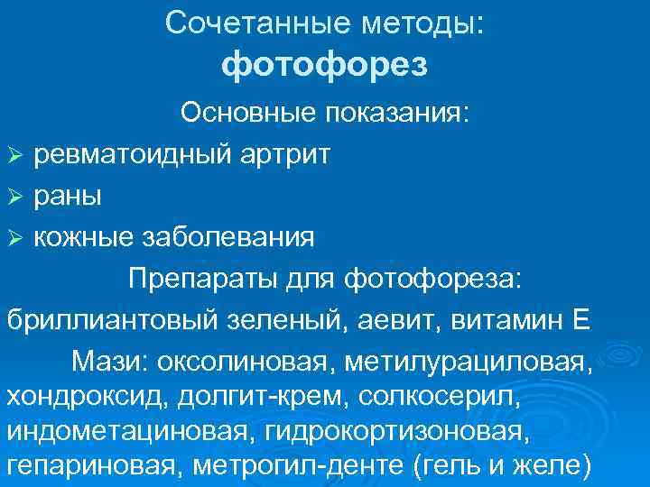 Сочетанные методы: фотофорез Основные показания: Ø ревматоидный артрит Ø раны Ø кожные заболевания Препараты