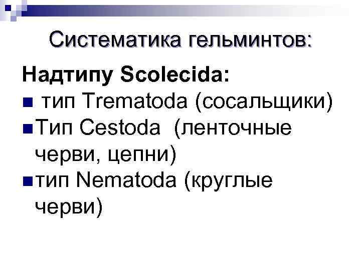 Систематика гельминтов: Надтипу Scolecida: n тип Trematoda (сосальщики) n Тип Cestoda (ленточные черви, цепни)
