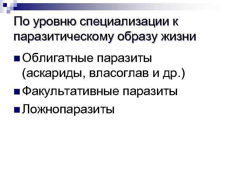 По уровню специализации к паразитическому образу жизни n Облигатные паразиты (аскариды, власоглав и др.