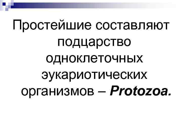 Простейшие составляют подцарство одноклеточных эукариотических организмов – Protozoa. 