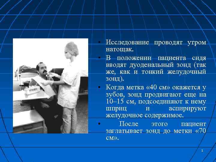  • Исследование проводят утром натощак. • В положении пациента сидя вводят дуоденальный зонд