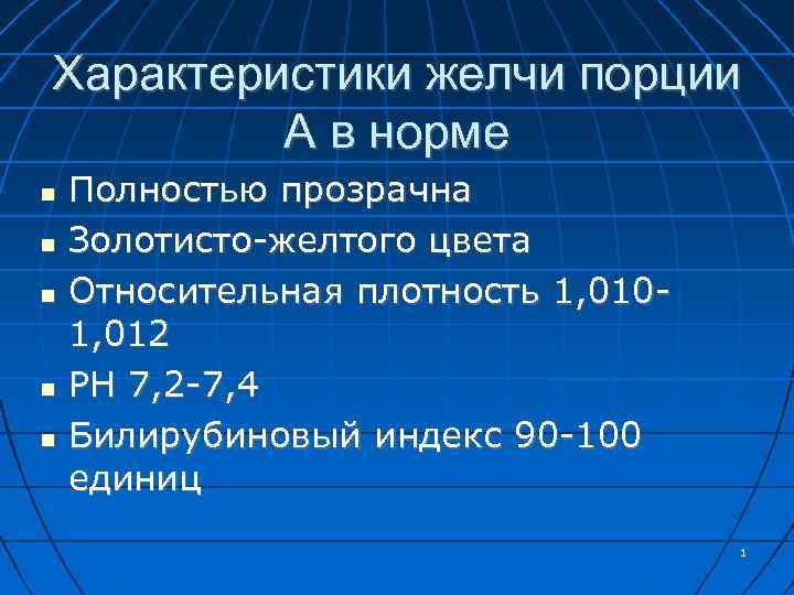 Характеристики желчи порции А в норме Полностью прозрачна Золотисто-желтого цвета Относительная плотность 1, 0101,