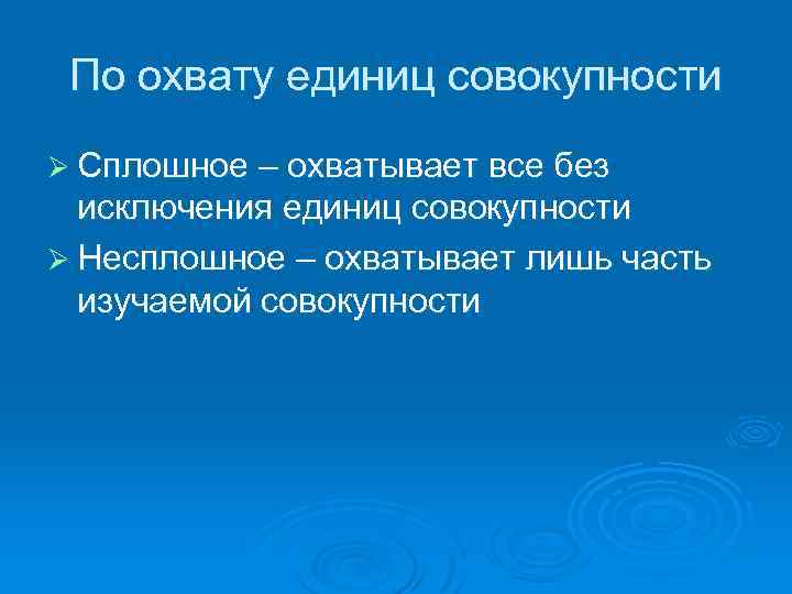 По охвату единиц совокупности Ø Сплошное – охватывает все без исключения единиц совокупности Ø