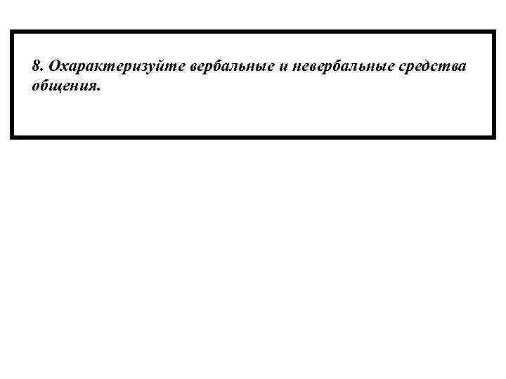 8. Охарактеризуйте вербальные и невербальные средства общения. 