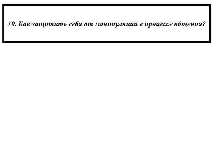 10. Как защитить себя от манипуляций в процессе общения? 