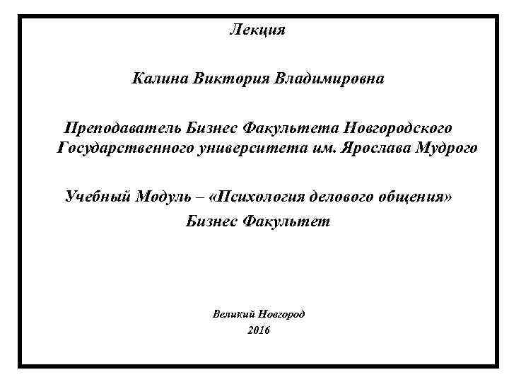Лекция Калина Виктория Владимировна Преподаватель Бизнес Факультета Новгородского Государственного университета им. Ярослава Мудрого Учебный
