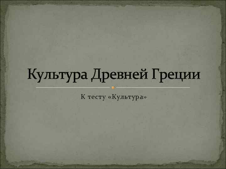Культура Древней Греции К тесту «Культура» 