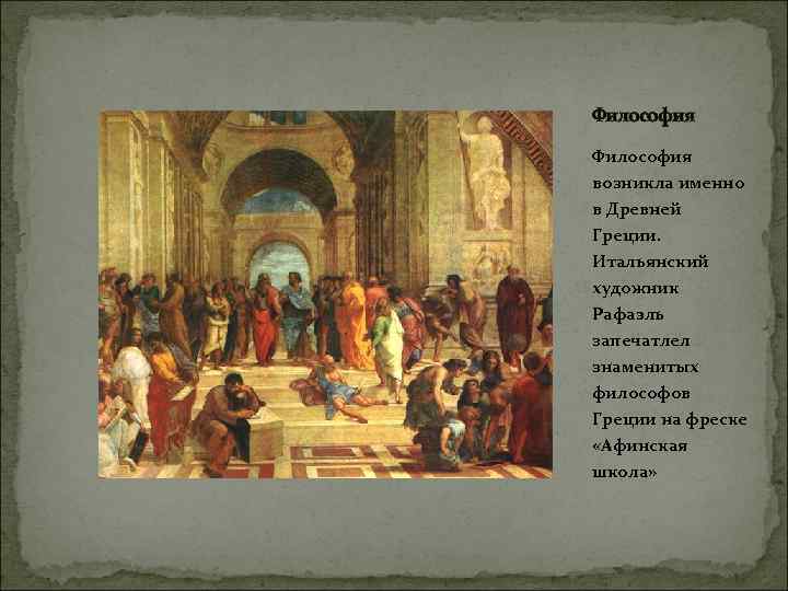 Философия возникла именно в Древней Греции. Итальянский художник Рафаэль запечатлел знаменитых философов Греции на