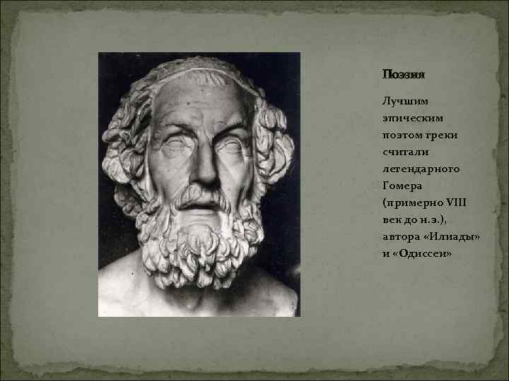 Поэзия Лучшим эпическим поэтом греки считали легендарного Гомера (примерно VIII век до н. э.