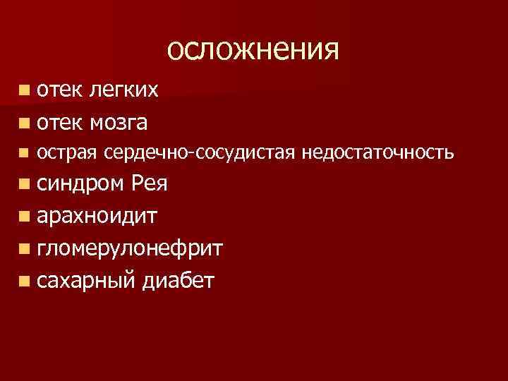 осложнения n отек легких n отек мозга n острая сердечно-сосудистая недостаточность n синдром Рея