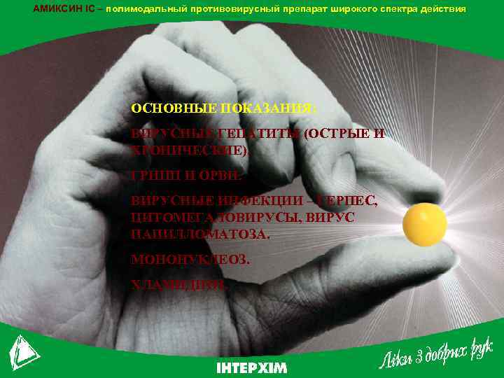 АМИКСИН IC – полимодальный противовирусный препарат широкого спектра действия ОСНОВНЫЕ ПОКАЗАНИЯ: ВИРУСНЫЕ ГЕПАТИТЫ (ОСТРЫЕ