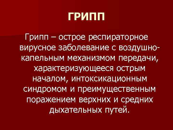 ГРИПП Грипп – острое респираторное вирусное заболевание с воздушнокапельным механизмом передачи, характеризующееся острым началом,
