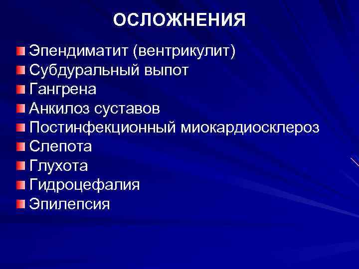 ОСЛОЖНЕНИЯ Эпендиматит (вентрикулит) Субдуральный выпот Гангрена Анкилоз суставов Постинфекционный миокардиосклероз Слепота Глухота Гидроцефалия Эпилепсия