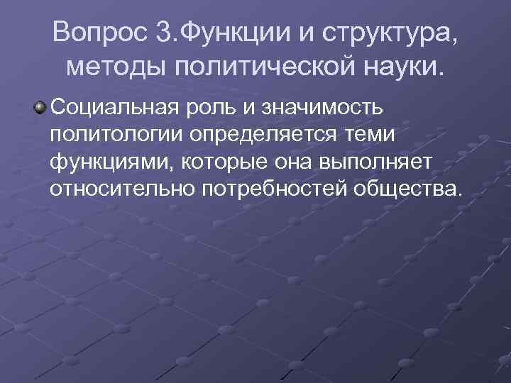 Вопрос 3. Функции и структура, методы политической науки. Социальная роль и значимость политологии определяется