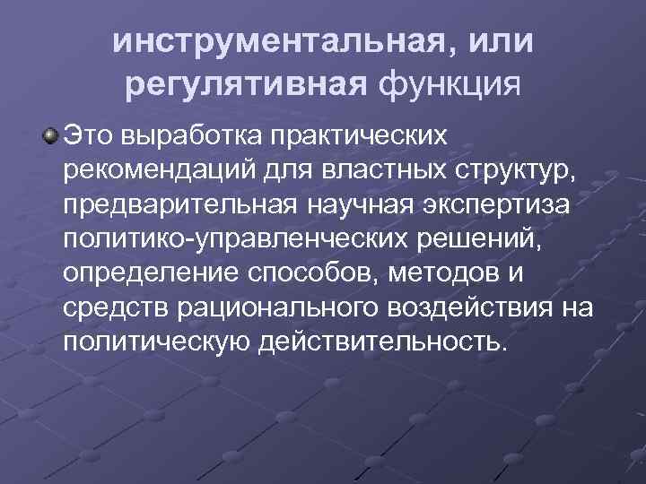 инструментальная, или регулятивная функция Это выработка практических рекомендаций для властных структур, предварительная научная экспертиза