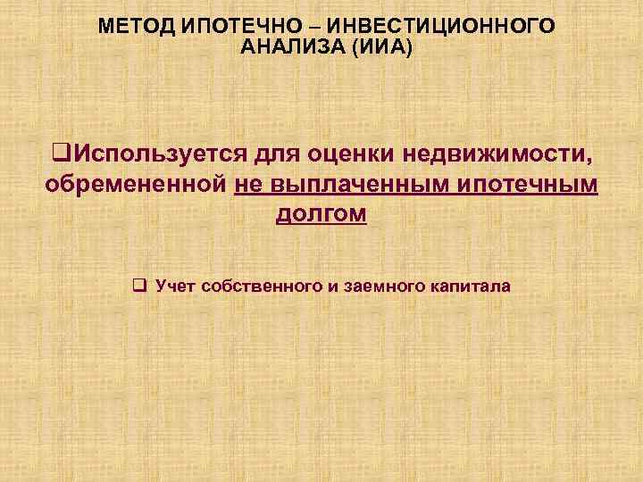 МЕТОД ИПОТЕЧНО – ИНВЕСТИЦИОННОГО АНАЛИЗА (ИИА) q. Используется для оценки недвижимости, обремененной не выплаченным
