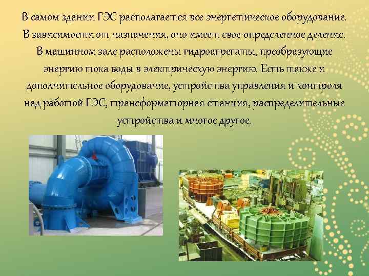 В самом здании ГЭС располагается все энергетическое оборудование. В зависимости от назначения, оно имеет