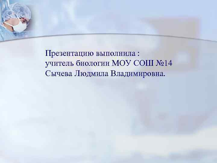 Презентацию выполнила : учитель биологии МОУ СОШ № 14 Сычева Людмила Владимировна. 