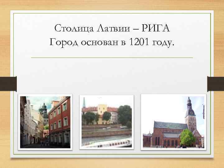 Столица Латвии – РИГА Город основан в 1201 году. 