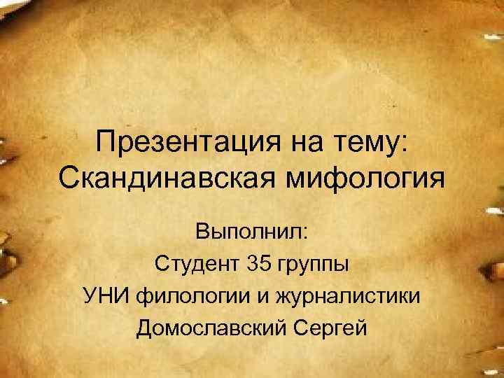 Презентация на тему: Скандинавская мифология Выполнил: Студент 35 группы УНИ филологии и журналистики Домославский