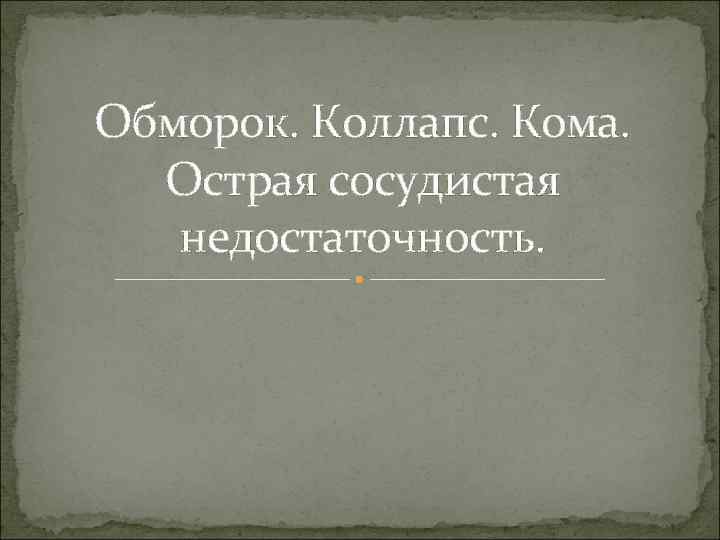 Обморок. Коллапс. Кома. Острая сосудистая недостаточность. 