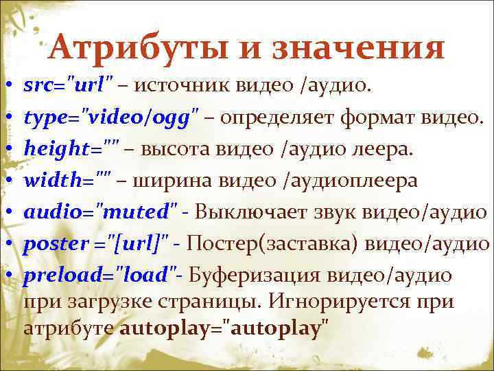  Атрибуты и значения • src="url" – источник видео /аудио. • type="video/ogg" – определяет