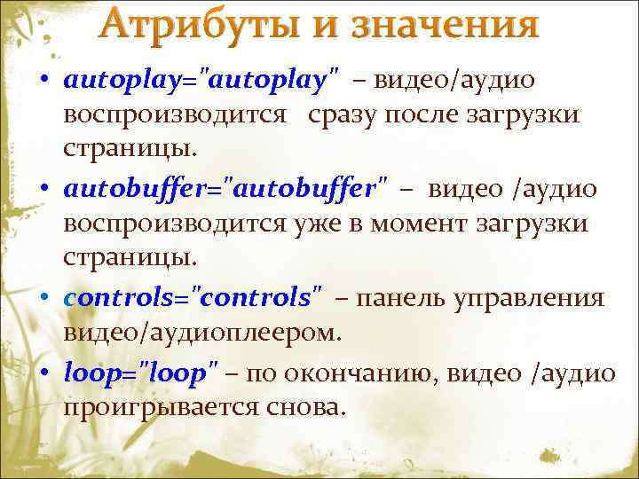  Атрибуты и значения • autoplay="autoplay" – видео/аудио воспроизводится сразу после загрузки страницы. •