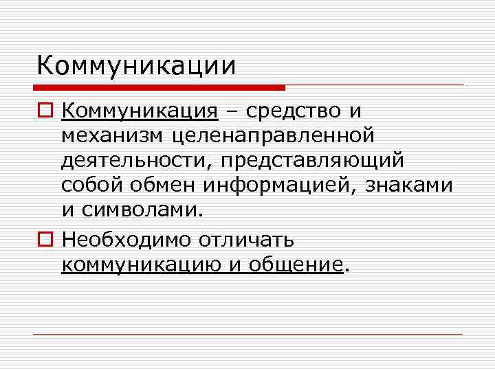 Коммуникации o Коммуникация – средство и механизм целенаправленной деятельности, представляющий собой обмен информацией, знаками