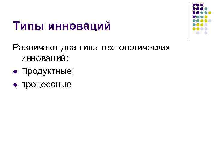 Типы инноваций Различают два типа технологических инноваций: l Продуктные; l процессные 